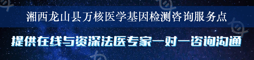 湘西龙山县万核医学基因检测咨询服务点